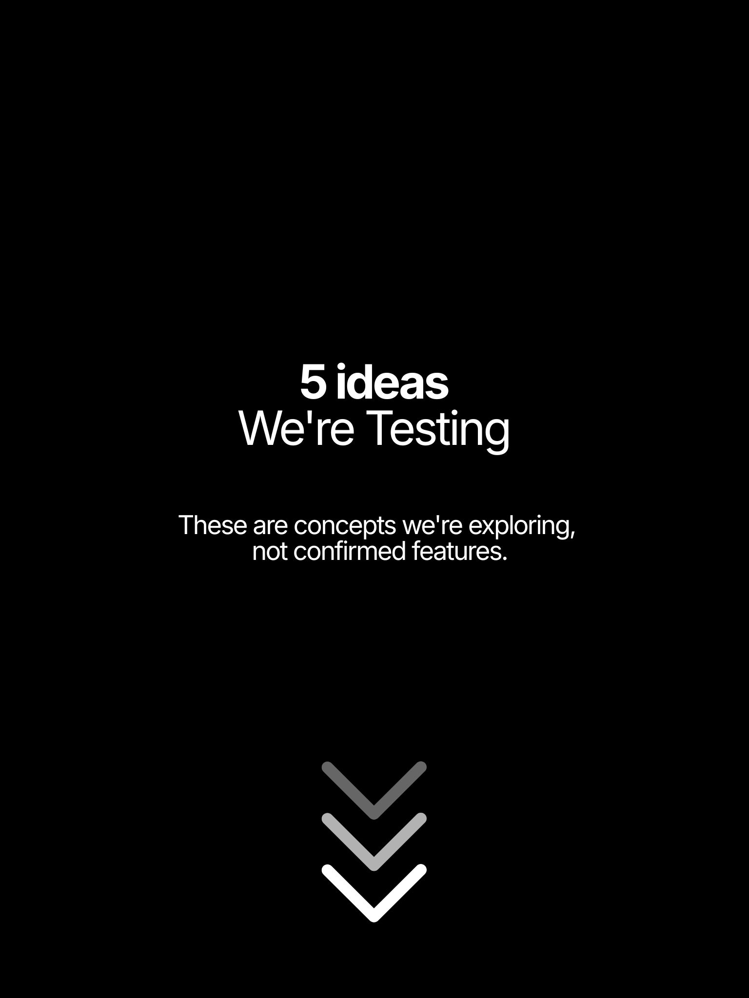 5 Ideas We're Testing - concepts being explored, not yet confirmed features